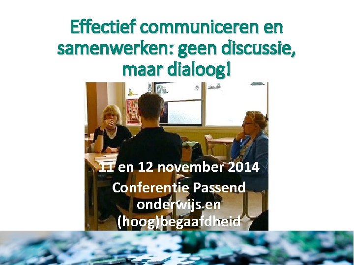 Effectief communiceren en samenwerken: geen discussie, maar dialoog! 11 en 12 november 2014 Conferentie