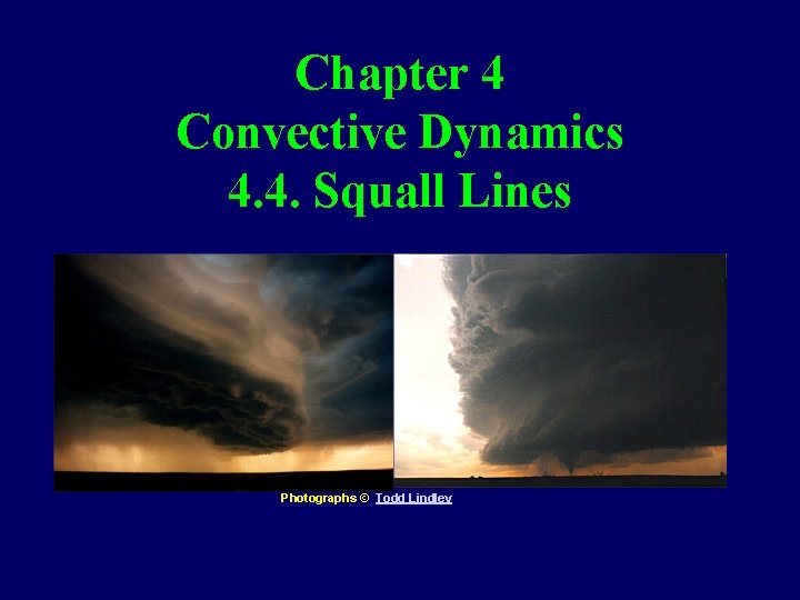 Chapter 4 Convective Dynamics 4. 4. Squall Lines Photographs © Todd Lindley 