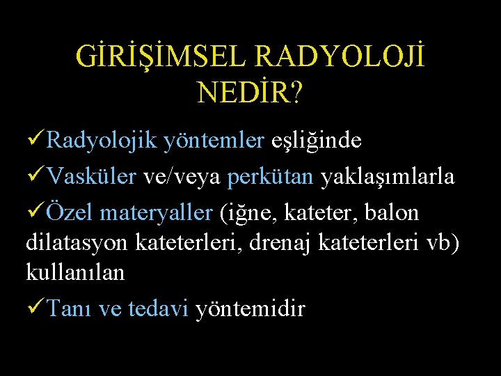 GİRİŞİMSEL RADYOLOJİ NEDİR? üRadyolojik yöntemler eşliğinde üVasküler ve/veya perkütan yaklaşımlarla üÖzel materyaller (iğne, kateter,