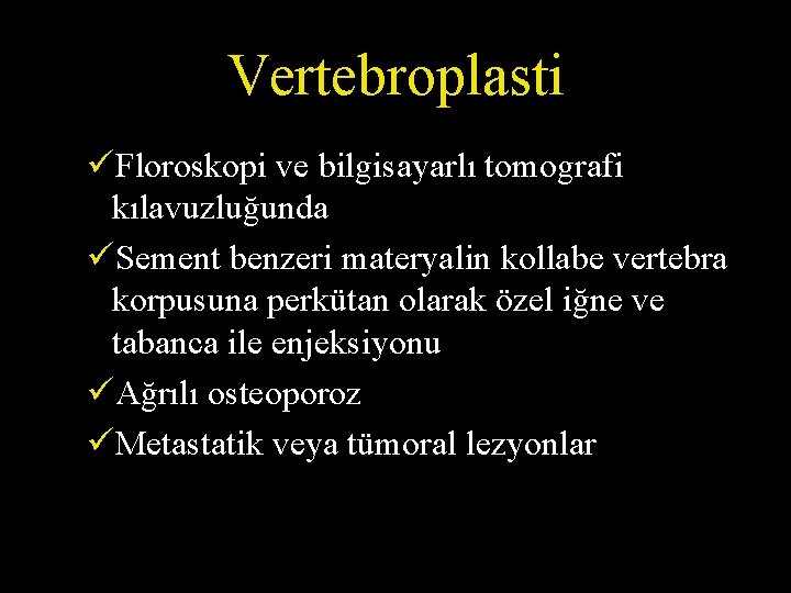 Vertebroplasti üFloroskopi ve bilgisayarlı tomografi kılavuzluğunda üSement benzeri materyalin kollabe vertebra korpusuna perkütan olarak