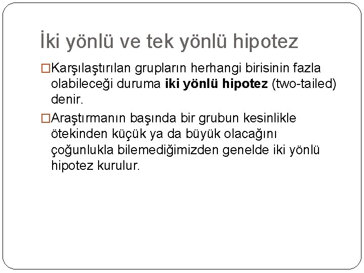 İki yönlü ve tek yönlü hipotez �Karşılaştırılan grupların herhangi birisinin fazla olabileceği duruma iki