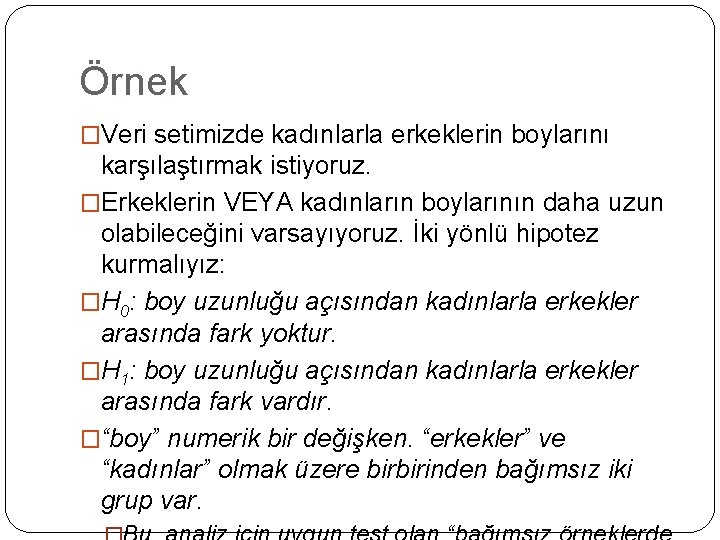 Örnek �Veri setimizde kadınlarla erkeklerin boylarını karşılaştırmak istiyoruz. �Erkeklerin VEYA kadınların boylarının daha uzun