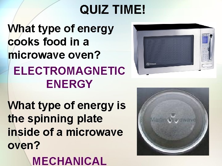 QUIZ TIME! What type of energy cooks food in a microwave oven? ELECTROMAGNETIC ENERGY
