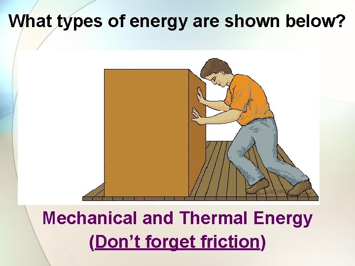 What types of energy are shown below? Mechanical and Thermal Energy (Don’t forget friction)