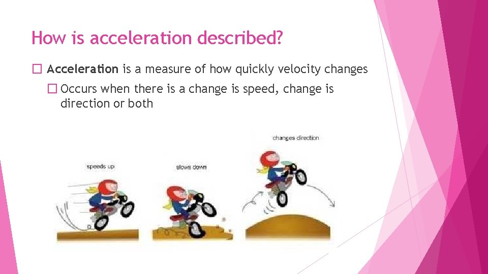 How is acceleration described? � Acceleration is a measure of how quickly velocity changes