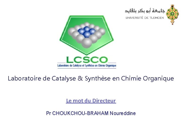 Laboratoire de Catalyse & Synthèse en Chimie Organique Le mot du Directeur Pr CHOUKCHOU-BRAHAM