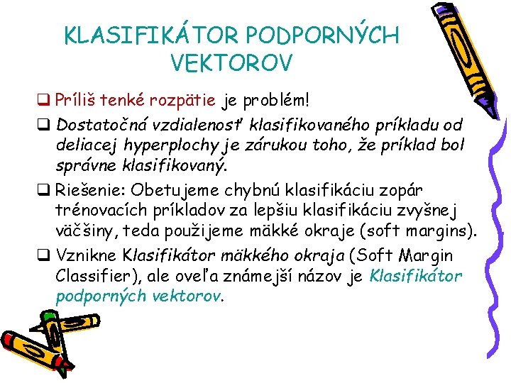 KLASIFIKÁTOR PODPORNÝCH VEKTOROV q Príliš tenké rozpätie je problém! q Dostatočná vzdialenosť klasifikovaného príkladu