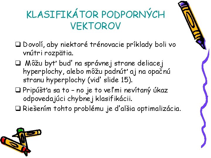 KLASIFIKÁTOR PODPORNÝCH VEKTOROV q Dovolí, aby niektoré trénovacie príklady boli vo vnútri rozpätia. q