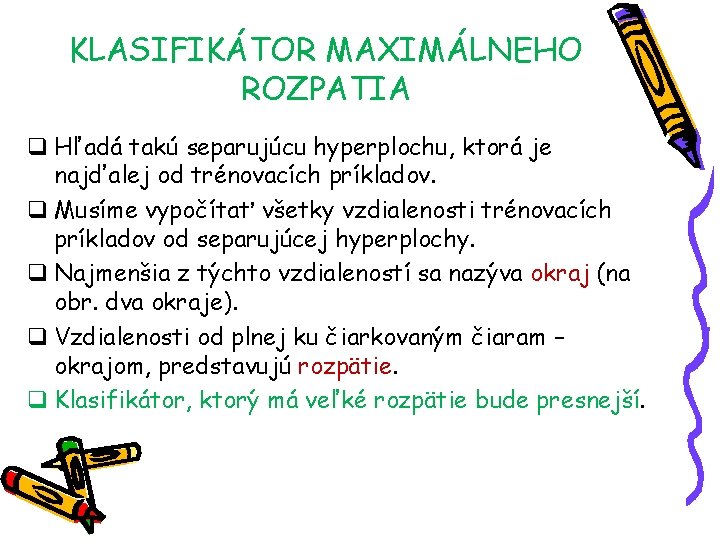 KLASIFIKÁTOR MAXIMÁLNEHO ROZPATIA q Hľadá takú separujúcu hyperplochu, ktorá je najďalej od trénovacích príkladov.