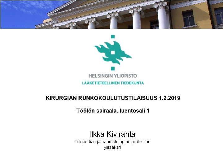 Ilkka Kiviranta Ortopedian ja traumatologian professori ylilääkäri Ilkka Kiviranta Ortopedian ja traumatologian professori ylilääkäri