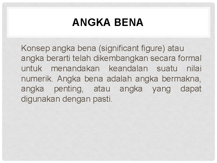 ANGKA BENA Konsep angka bena (significant figure) atau angka berarti telah dikembangkan secara formal