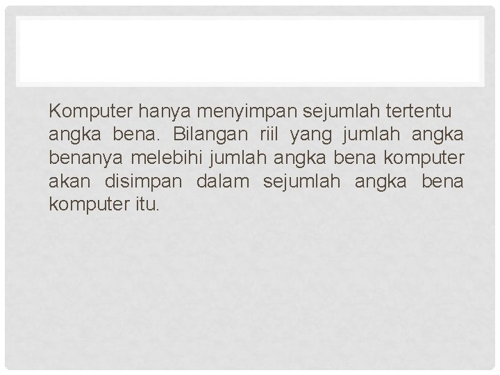 Komputer hanya menyimpan sejumlah tertentu angka bena. Bilangan riil yang jumlah angka benanya melebihi