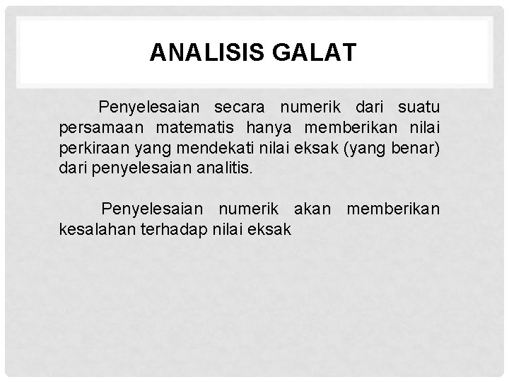 ANALISIS GALAT Penyelesaian secara numerik dari suatu persamaan matematis hanya memberikan nilai perkiraan yang