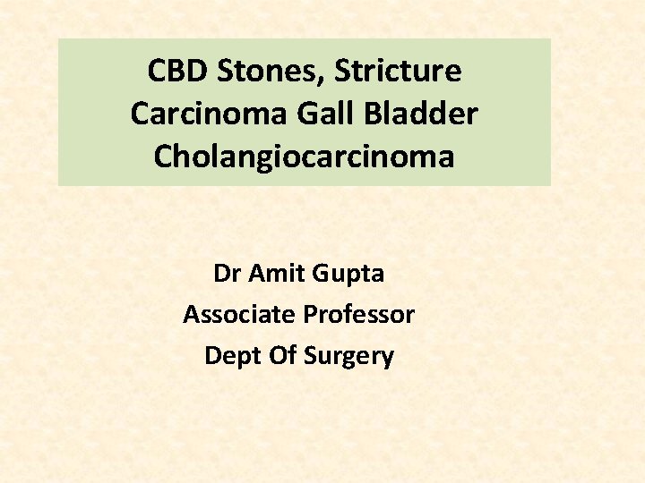 CBD Stones, Stricture Carcinoma Gall Bladder Cholangiocarcinoma Dr Amit Gupta Associate Professor Dept Of