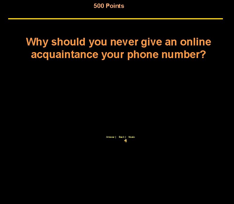 500 Points Why should you never give an online acquaintance your phone number? Answer