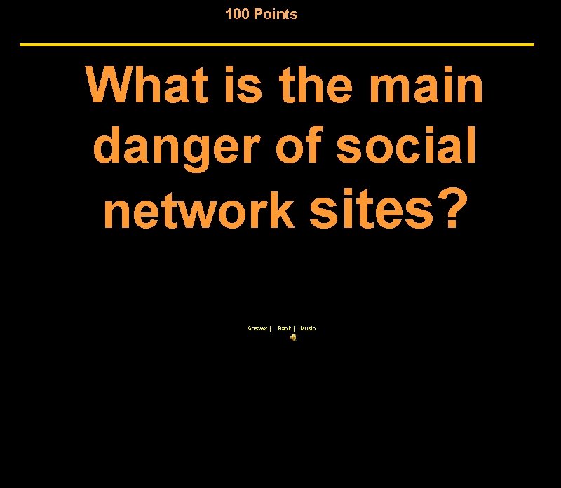 100 Points What is the main danger of social network sites? Answer | Back