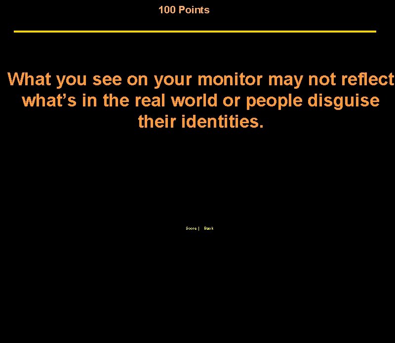 100 Points What you see on your monitor may not reflect what’s in the