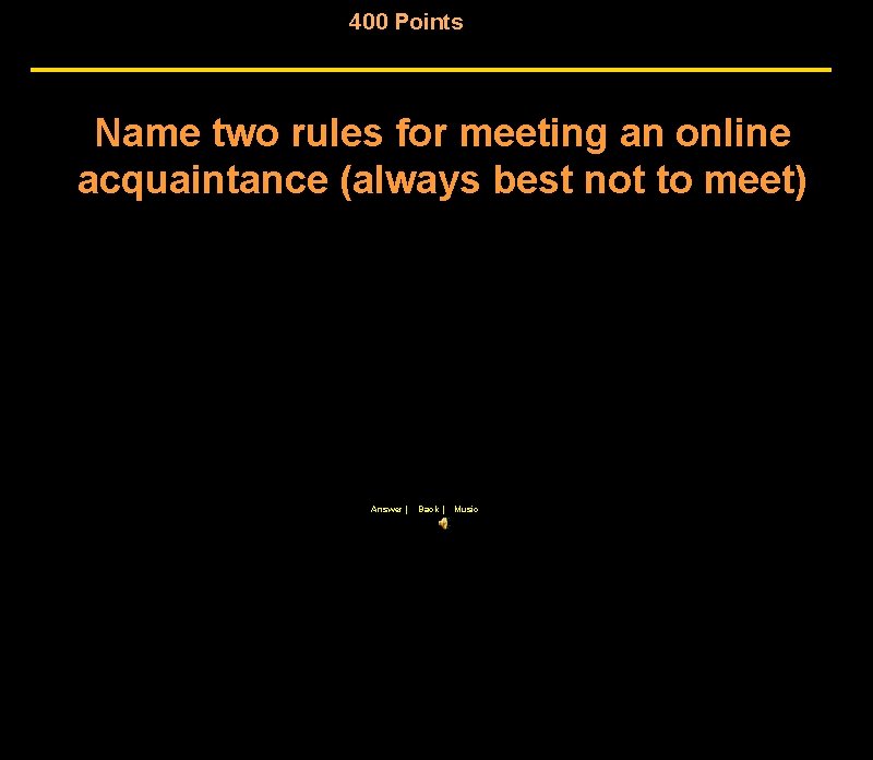 400 Points Name two rules for meeting an online acquaintance (always best not to