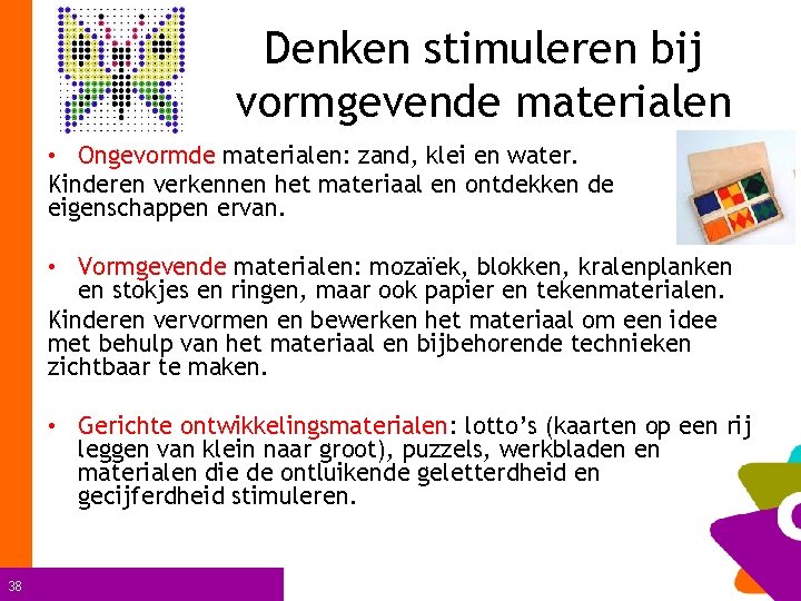 Denken stimuleren bij vormgevende materialen • Ongevormde materialen: zand, klei en water. Kinderen verkennen