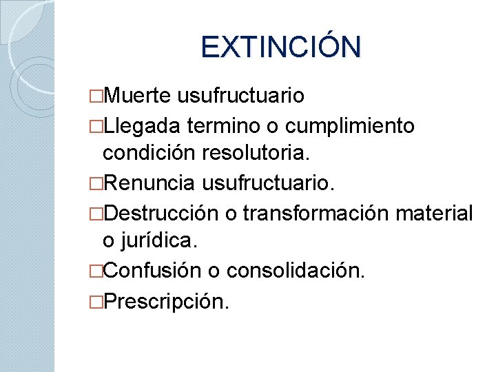 EXTINCIÓN �Muerte usufructuario �Llegada termino o cumplimiento condición resolutoria. �Renuncia usufructuario. �Destrucción o transformación