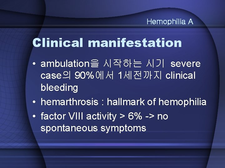 Hemophilia A Clinical manifestation • ambulation을 시작하는 시기 severe case의 90%에서 1세전까지 clinical bleeding
