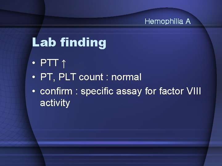 Hemophilia A Lab finding • PTT ↑ • PT, PLT count : normal •
