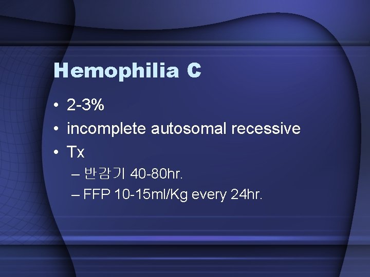 Hemophilia C • 2 -3% • incomplete autosomal recessive • Tx – 반감기 40
