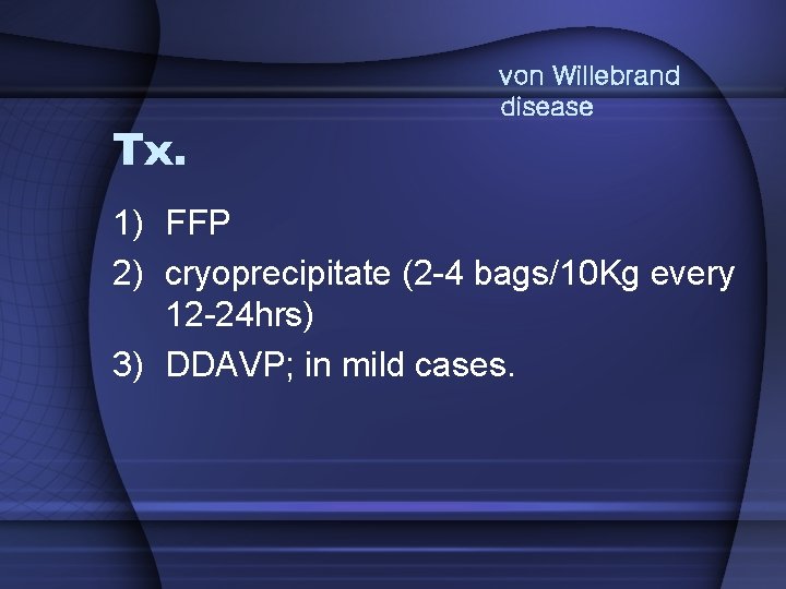 Tx. von Willebrand disease 1) FFP 2) cryoprecipitate (2 -4 bags/10 Kg every 12