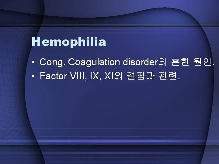 Hemophilia • Cong. Coagulation disorder의 흔한 원인. • Factor VIII, IX, XI의 결핍과 관련.