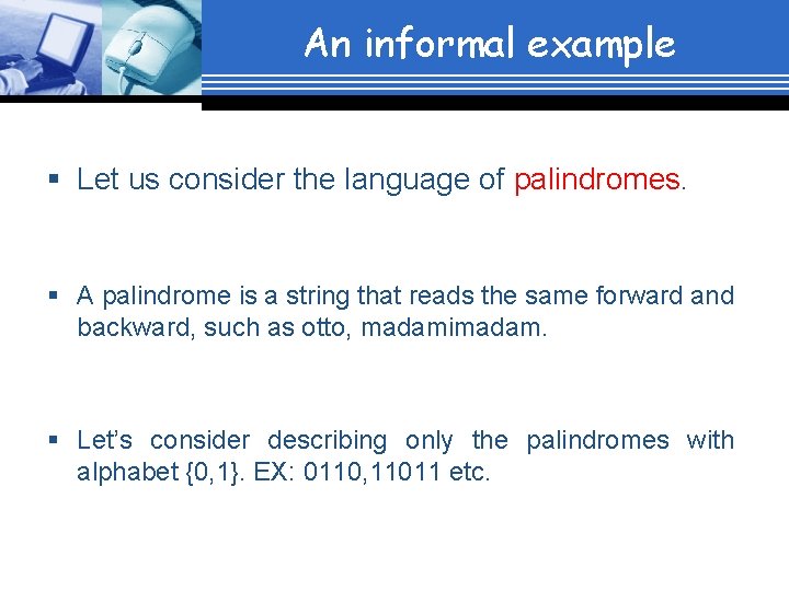 An informal example § Let us consider the language of palindromes. § A palindrome