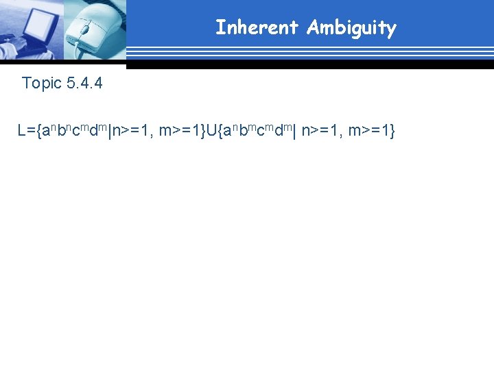 Inherent Ambiguity Topic 5. 4. 4 L={anbncmdm|n>=1, m>=1}U{anbmcmdm| n>=1, m>=1} 