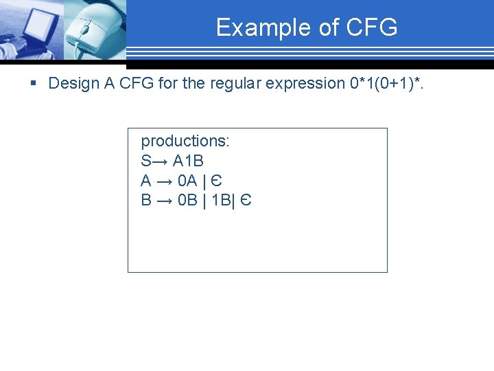 Example of CFG § Design A CFG for the regular expression 0*1(0+1)*. productions: S→