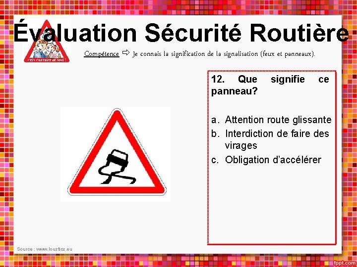 Évaluation Sécurité Routière Compétence Je connais la signification de la signalisation (feux et panneaux).