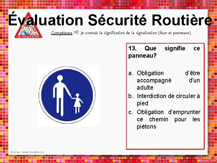 Évaluation Sécurité Routière Compétence Je connais la signification de la signalisation (feux et panneaux).