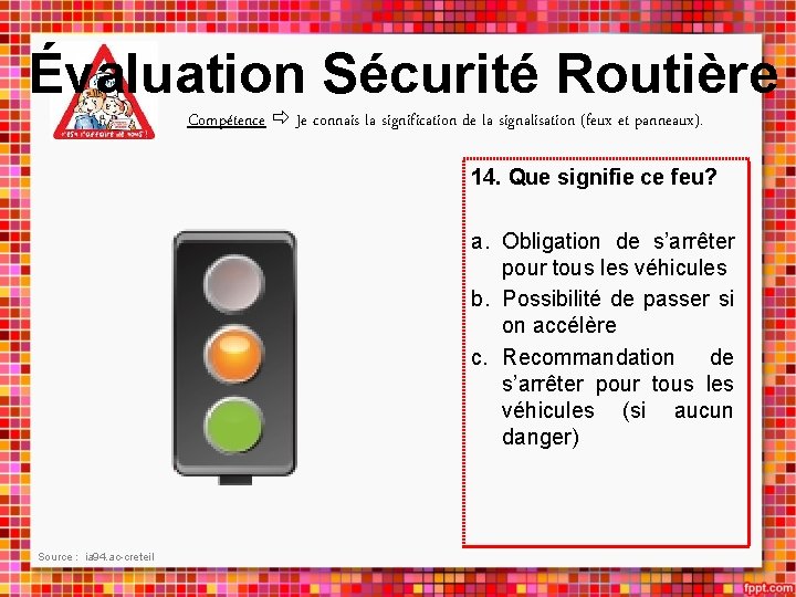 Évaluation Sécurité Routière Compétence Je connais la signification de la signalisation (feux et panneaux).