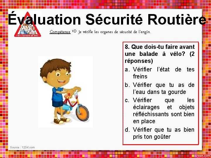 Évaluation Sécurité Routière Compétence Je vérifie les organes de sécurité de l’engin. 8. Que