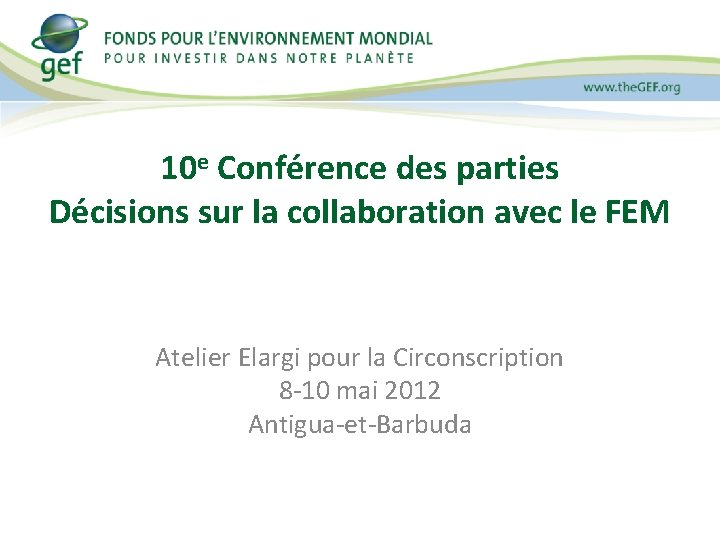 10 e Conférence des parties Décisions sur la collaboration avec le FEM Atelier Elargi