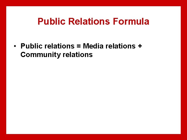 Public Relations Formula • Public relations = Media relations + Community relations 