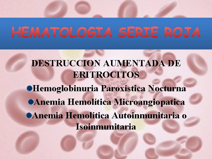 DESTRUCCION AUMENTADA DE ERITROCITOS Hemoglobinuria Paroxística Nocturna Anemia Hemolítica Microangiopatica Anemia Hemolítica Autoinmunitaria o