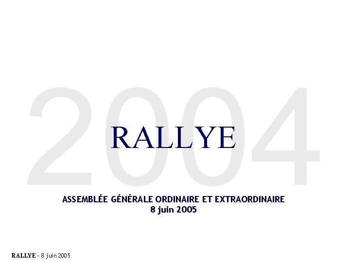 2004 RALLYE ASSEMBLÉE GÉNÉRALE ORDINAIRE ET EXTRAORDINAIRE 8 juin 2005 RALLYE – 8 juin