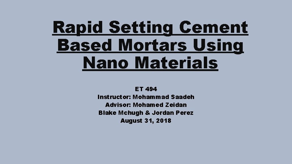 Rapid Setting Cement Based Mortars Using Nano Materials ET 494 Instructor: Mohammad Saadeh Advisor: