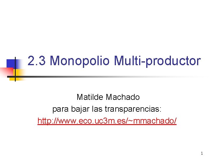 2. 3 Monopolio Multi-productor Matilde Machado para bajar las transparencias: http: //www. eco. uc