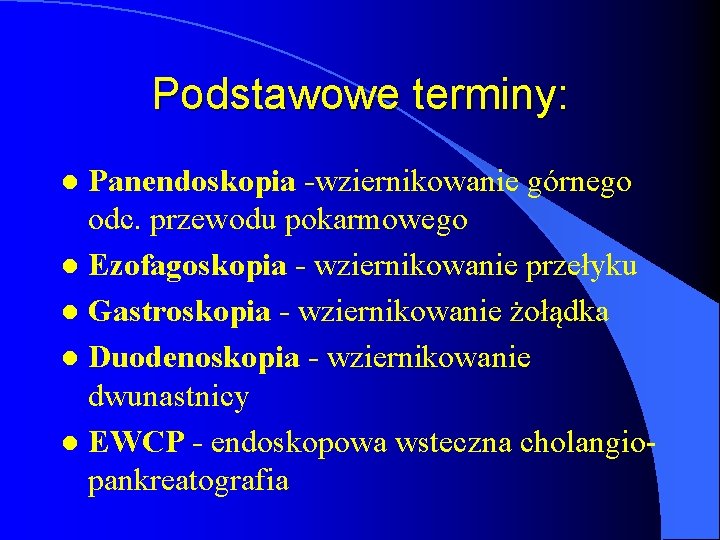 Podstawowe terminy: Panendoskopia -wziernikowanie górnego odc. przewodu pokarmowego l Ezofagoskopia - wziernikowanie przełyku l