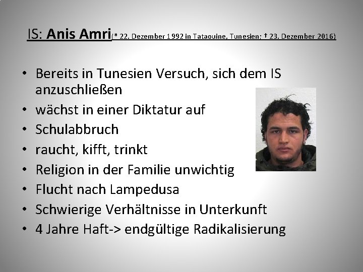 IS: Anis Amri(* 22. Dezember 1992 in Tataouine, Tunesien; † 23. Dezember 2016) •