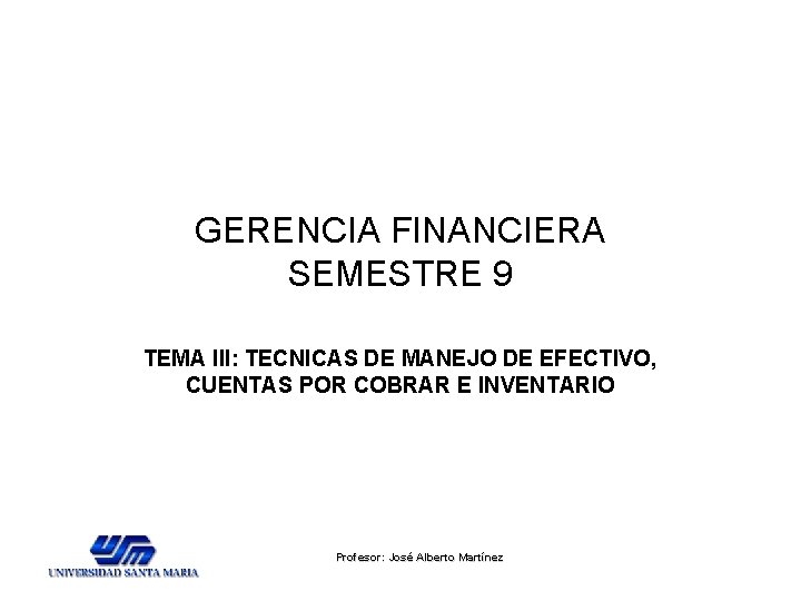GERENCIA FINANCIERA SEMESTRE 9 TEMA III: TECNICAS DE MANEJO DE EFECTIVO, CUENTAS POR COBRAR GERENCIA FINANCIERA SEMESTRE 9 TEMA III: TECNICAS DE MANEJO DE EFECTIVO, CUENTAS POR COBRAR