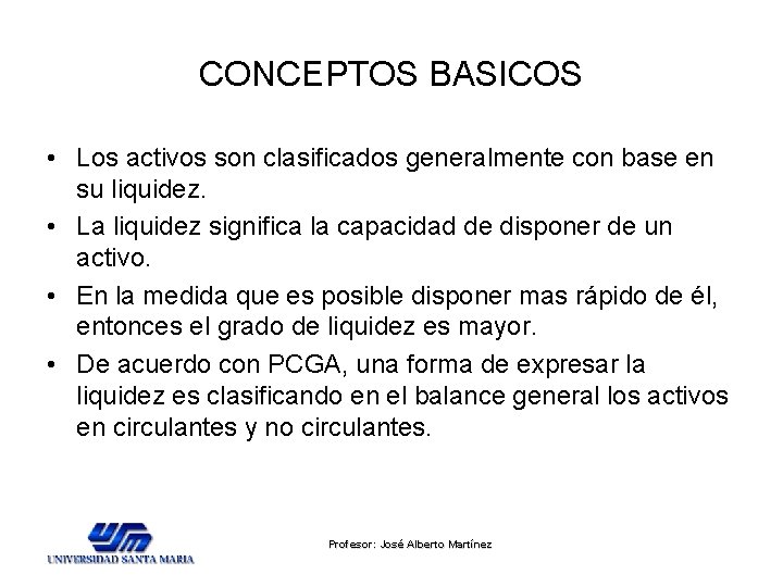 CONCEPTOS BASICOS • Los activos son clasificados generalmente con base en su liquidez. • CONCEPTOS BASICOS • Los activos son clasificados generalmente con base en su liquidez. •