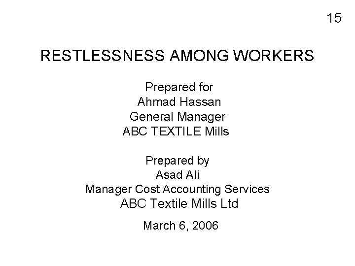  RESTLESSNESS AMONG WORKERS Prepared for Ahmad Hassan General Manager ABC TEXTILE Mills Prepared
