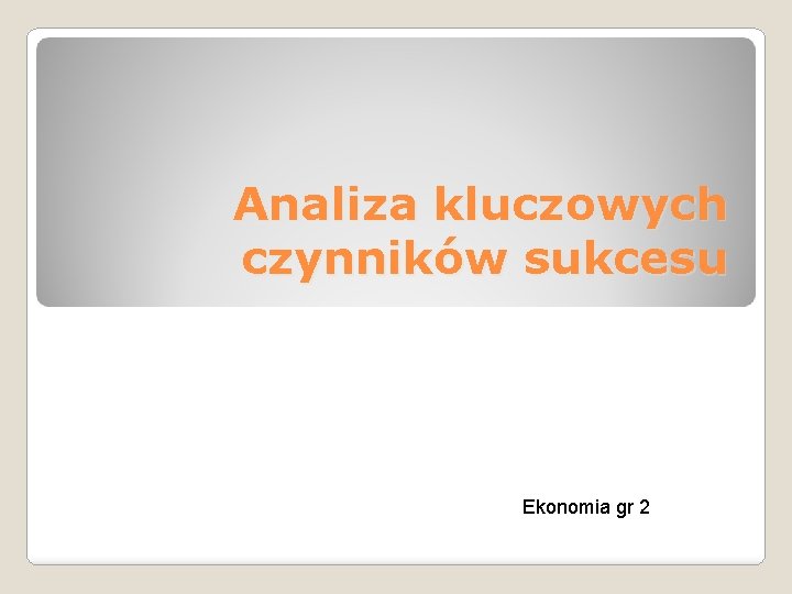 Analiza kluczowych czynników sukcesu Ekonomia gr 2 