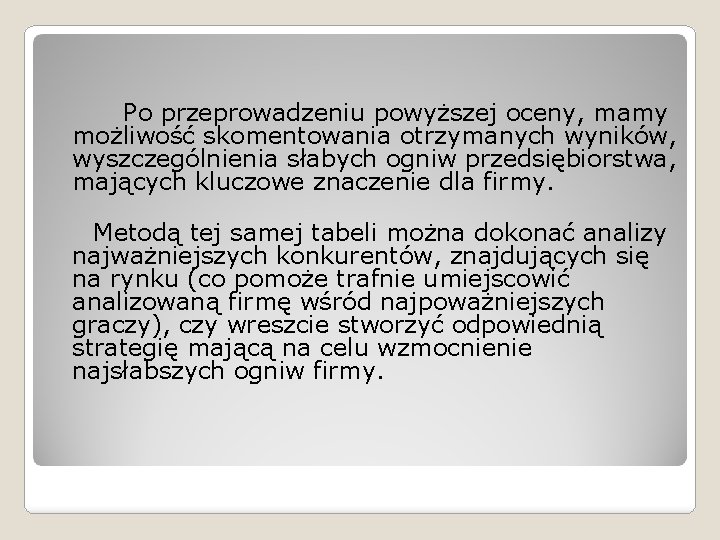 Po przeprowadzeniu powyższej oceny, mamy możliwość skomentowania otrzymanych wyników, wyszczególnienia słabych ogniw przedsiębiorstwa, Po przeprowadzeniu powyższej oceny, mamy możliwość skomentowania otrzymanych wyników, wyszczególnienia słabych ogniw przedsiębiorstwa,