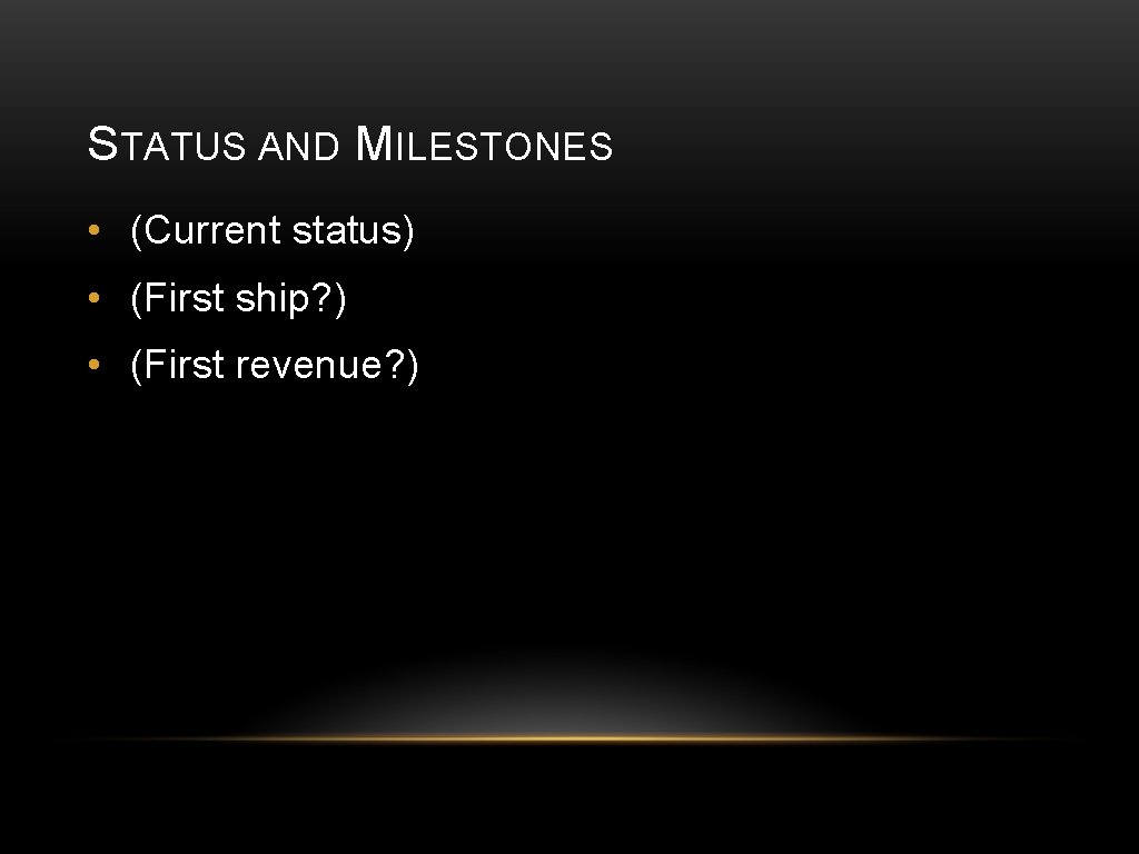 STATUS AND MILESTONES • (Current status) • (First ship? ) • (First revenue? )